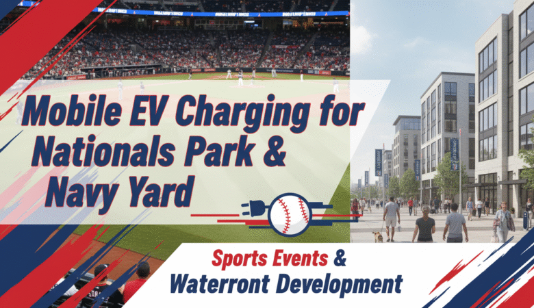 Nationals Park & Navy Yard Charging: Mobile EV Solutions for Sports Events and Waterfront Development